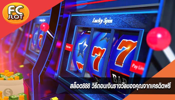 สล็อต888 วิธีถอนเงินรางวัลของคุณจากเครดิตฟรี