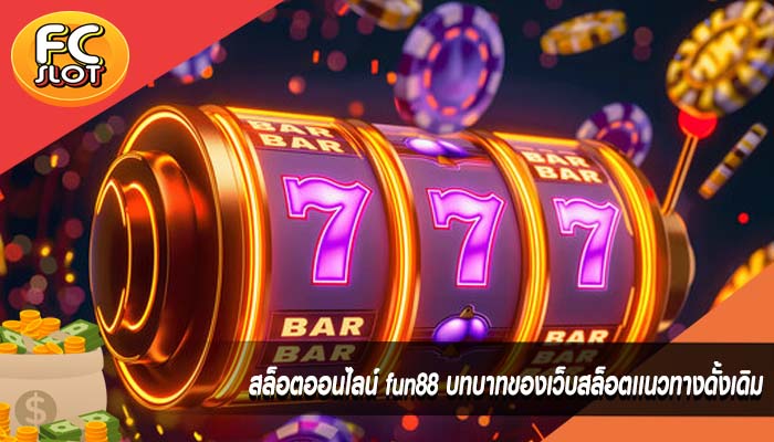 สล็อตออนไลน์ fun88 บทบาทของเว็บสล็อตเเนวทางดั้งเดิม